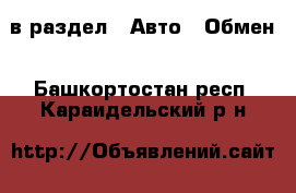  в раздел : Авто » Обмен . Башкортостан респ.,Караидельский р-н